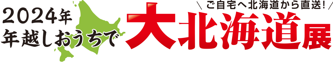 2024年　年越しおうちで大北海道展　ご自宅へ北海道から直送！